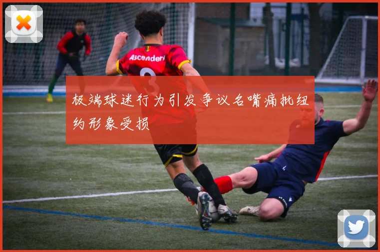 极端球迷行为引发争议名嘴痛批纽约形象受损