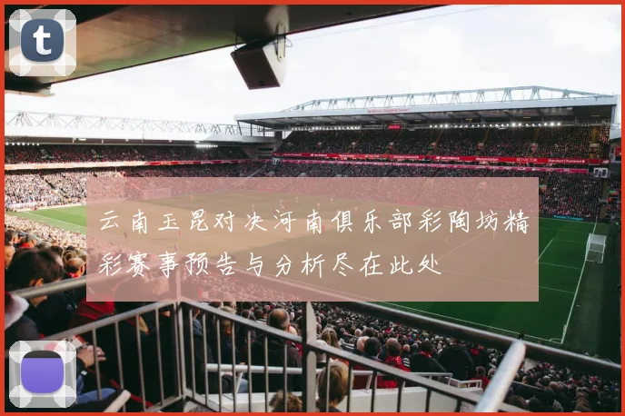 云南玉昆对决河南俱乐部彩陶坊精彩赛事预告与分析尽在此处