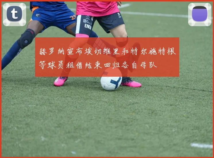 赫罗纳宣布埃切维里和特尔施特根等球员租借结束回归各自母队