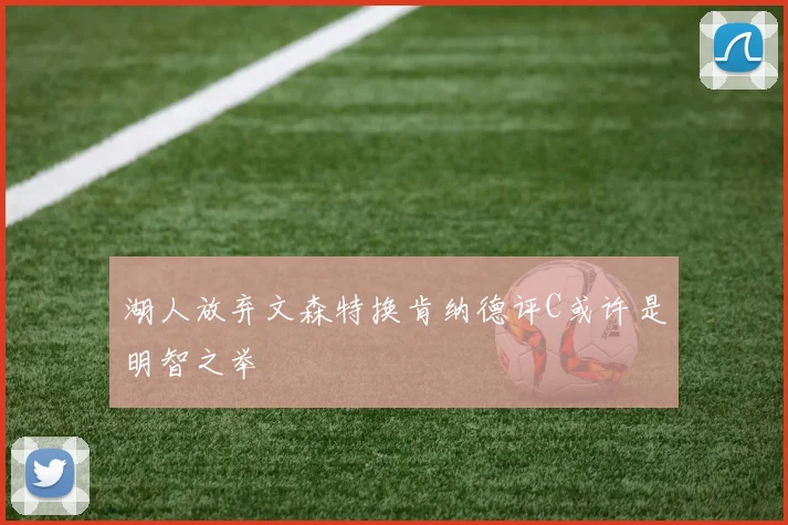 湖人放弃文森特换肯纳德评C或许是明智之举