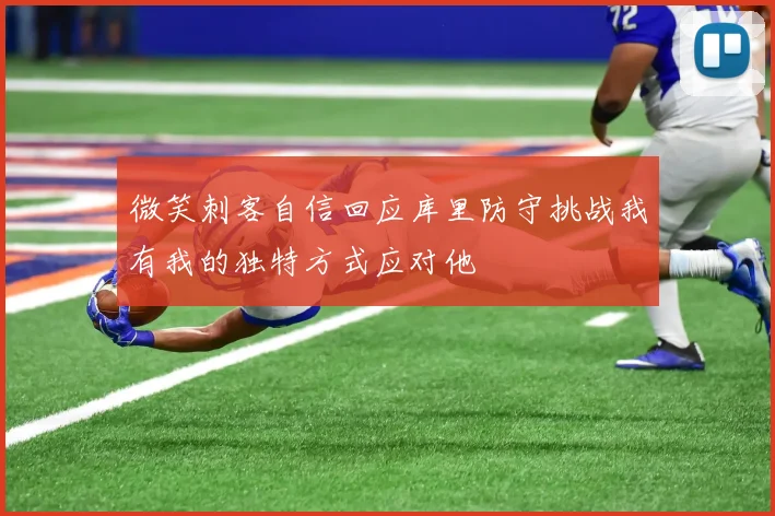 微笑刺客自信回应库里防守挑战我有我的独特方式应对他