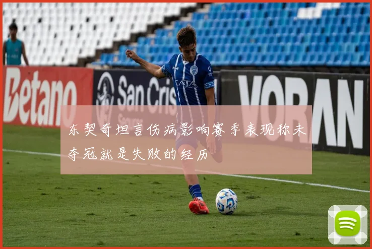 东契奇坦言伤病影响赛季表现称未夺冠就是失败的经历