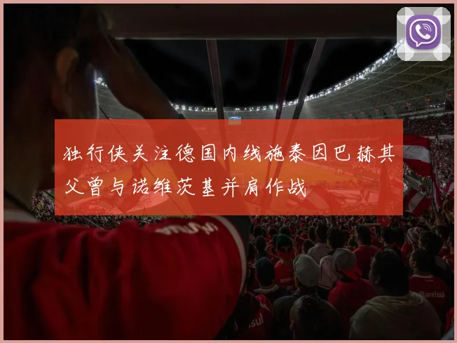 独行侠关注德国内线施泰因巴赫其父曾与诺维茨基并肩作战