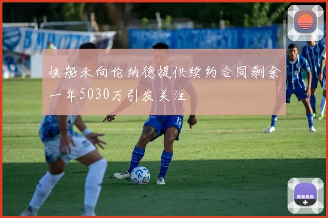 快船未向伦纳德提供续约合同剩余一年5030万引发关注