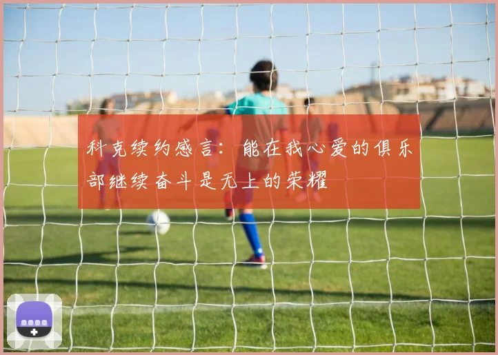 科克续约感言：能在我心爱的俱乐部继续奋斗是无上的荣耀