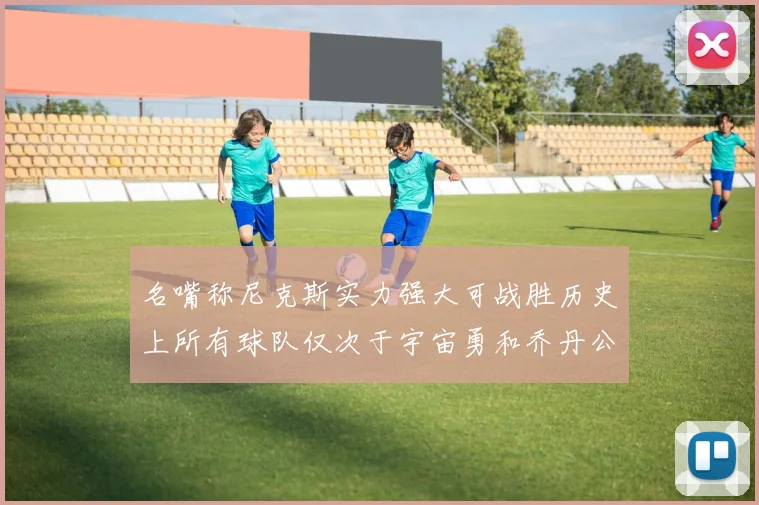 名嘴称尼克斯实力强大可战胜历史上所有球队仅次于宇宙勇和乔丹公牛