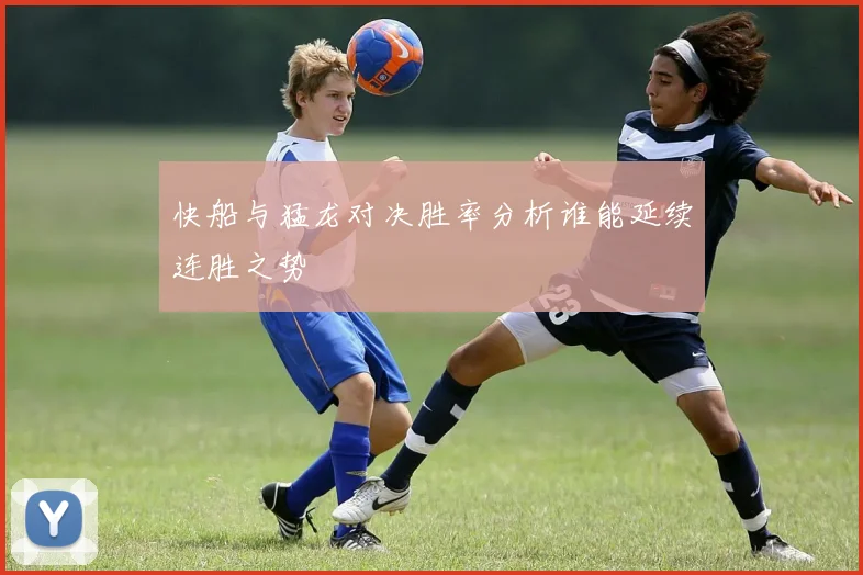 快船与猛龙对决胜率分析谁能延续连胜之势