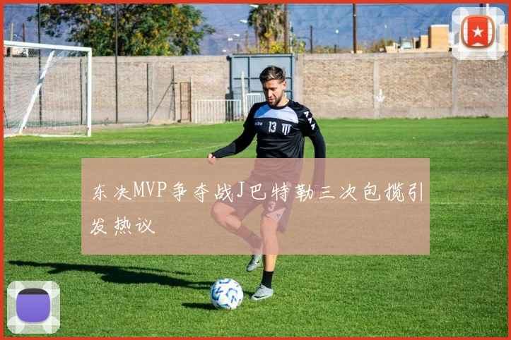 东决MVP争夺战J巴特勒三次包揽引发热议