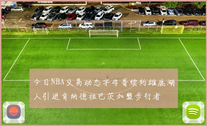 今日NBA交易动态字母哥续约雄鹿湖人引进肯纳德祖巴茨加盟步行者