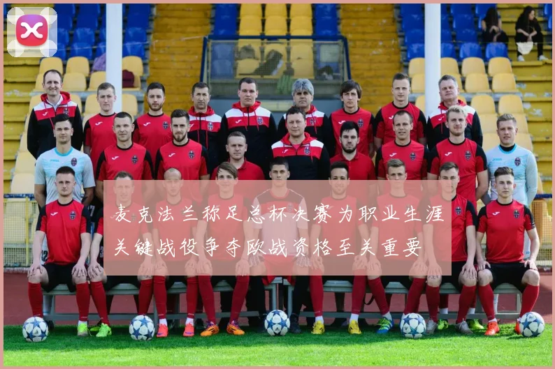 麦克法兰称足总杯决赛为职业生涯关键战役争夺欧战资格至关重要