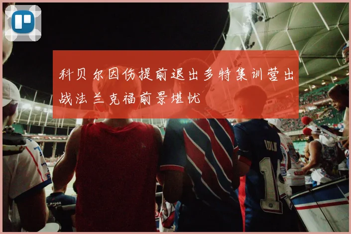 科贝尔因伤提前退出多特集训营出战法兰克福前景堪忧