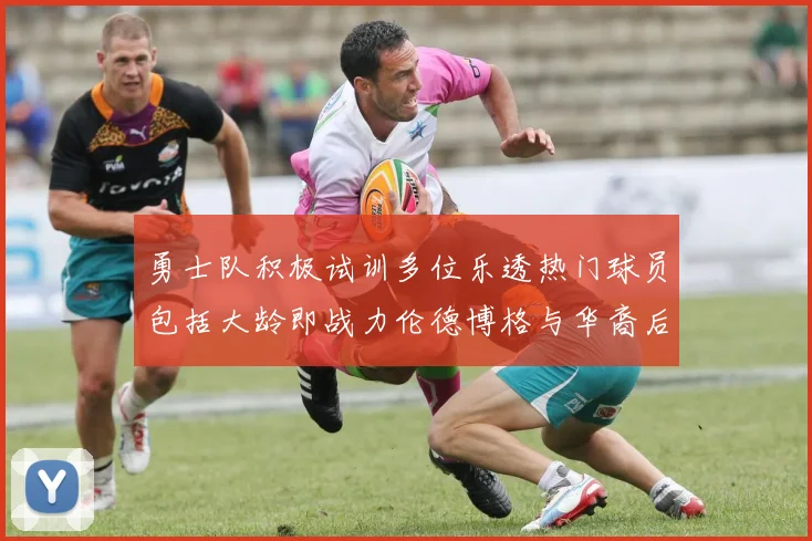 勇士队积极试训多位乐透热门球员包括大龄即战力伦德博格与华裔后卫伯里斯