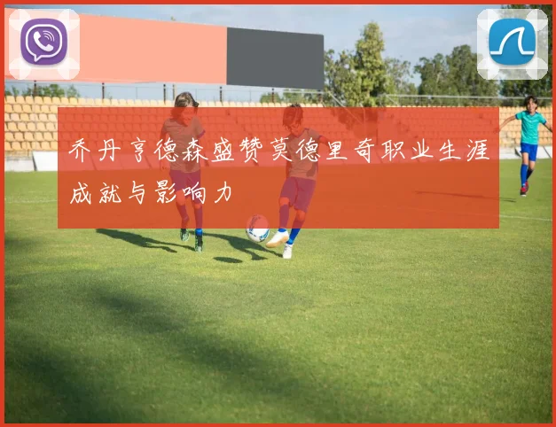 乔丹亨德森盛赞莫德里奇职业生涯成就与影响力
