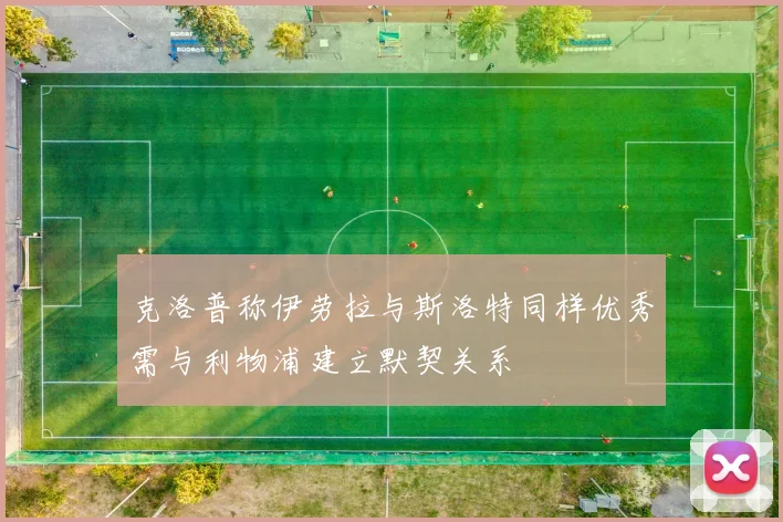 克洛普称伊劳拉与斯洛特同样优秀需与利物浦建立默契关系