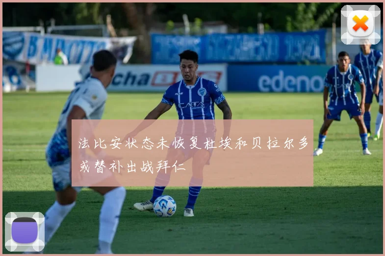 法比安状态未恢复杜埃和贝拉尔多或替补出战拜仁