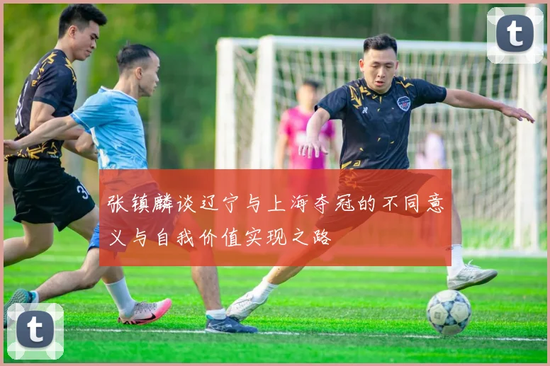 张镇麟谈辽宁与上海夺冠的不同意义与自我价值实现之路